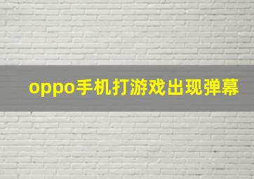 oppo手机打游戏出现弹幕