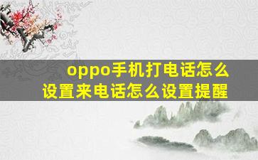 oppo手机打电话怎么设置来电话怎么设置提醒