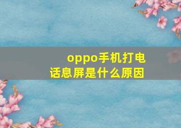 oppo手机打电话息屏是什么原因