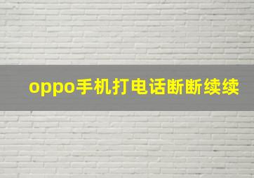 oppo手机打电话断断续续