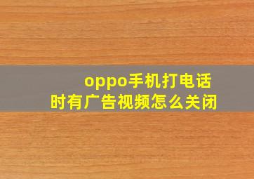 oppo手机打电话时有广告视频怎么关闭