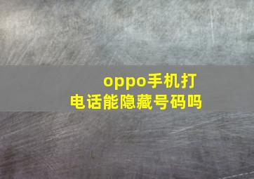 oppo手机打电话能隐藏号码吗