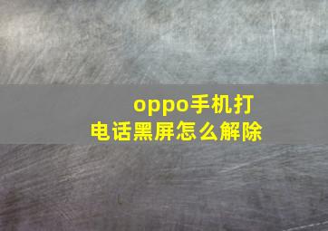 oppo手机打电话黑屏怎么解除