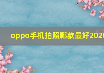 oppo手机拍照哪款最好2020