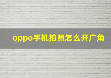 oppo手机拍照怎么开广角