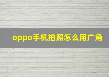 oppo手机拍照怎么用广角