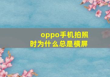 oppo手机拍照时为什么总是横屏