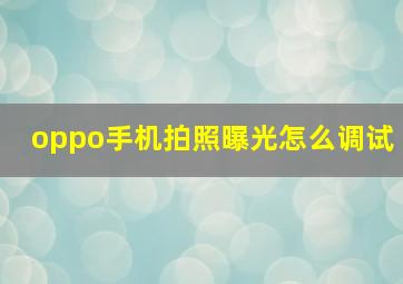 oppo手机拍照曝光怎么调试