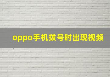 oppo手机拨号时出现视频