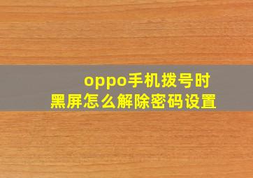 oppo手机拨号时黑屏怎么解除密码设置