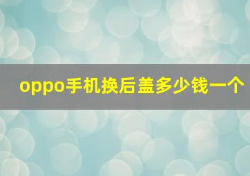 oppo手机换后盖多少钱一个