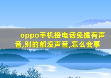 oppo手机接电话免提有声音,别的都没声音,怎么会事