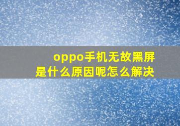 oppo手机无故黑屏是什么原因呢怎么解决