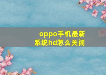 oppo手机最新系统hd怎么关闭