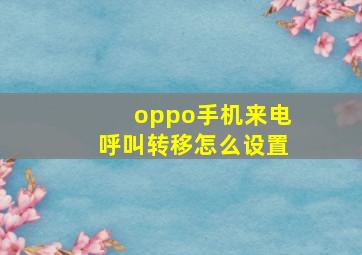 oppo手机来电呼叫转移怎么设置