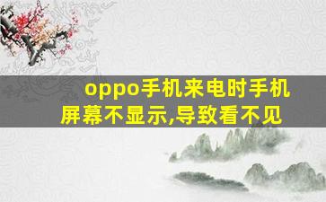 oppo手机来电时手机屏幕不显示,导致看不见