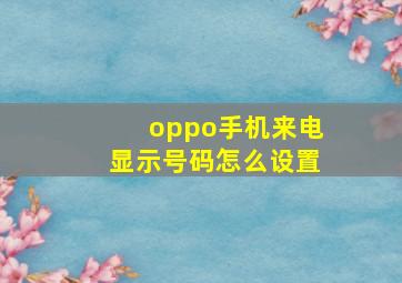 oppo手机来电显示号码怎么设置