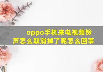 oppo手机来电视频铃声怎么取消掉了呢怎么回事