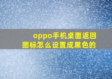 oppo手机桌面返回图标怎么设置成黑色的