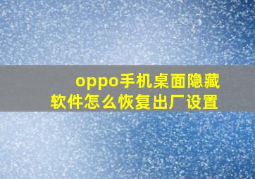 oppo手机桌面隐藏软件怎么恢复出厂设置