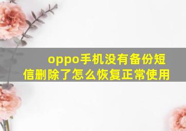 oppo手机没有备份短信删除了怎么恢复正常使用