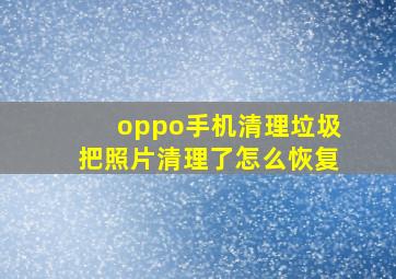 oppo手机清理垃圾把照片清理了怎么恢复