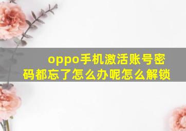 oppo手机激活账号密码都忘了怎么办呢怎么解锁