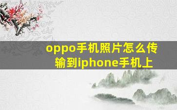 oppo手机照片怎么传输到iphone手机上