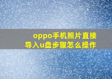 oppo手机照片直接导入u盘步骤怎么操作