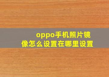 oppo手机照片镜像怎么设置在哪里设置