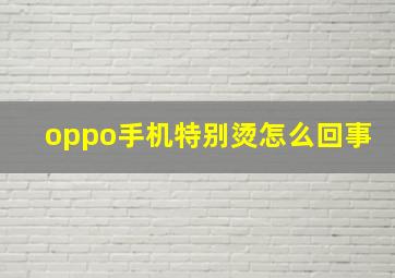 oppo手机特别烫怎么回事