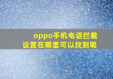 oppo手机电话拦截设置在哪里可以找到呢