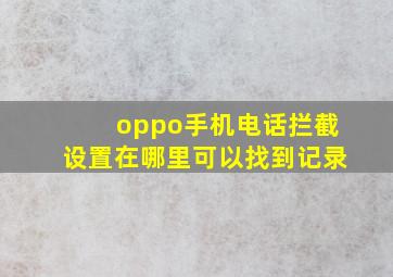 oppo手机电话拦截设置在哪里可以找到记录