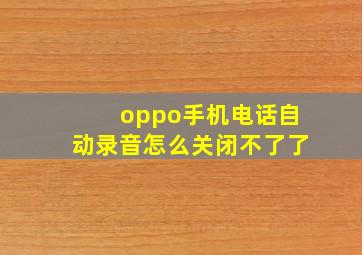 oppo手机电话自动录音怎么关闭不了了