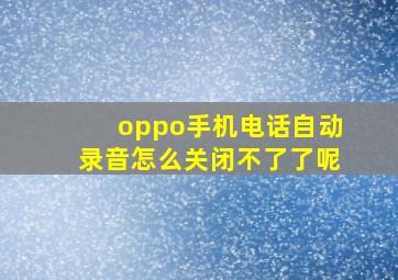 oppo手机电话自动录音怎么关闭不了了呢