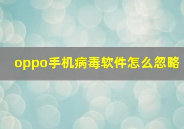 oppo手机病毒软件怎么忽略