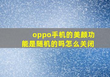 oppo手机的美颜功能是随机的吗怎么关闭