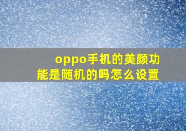 oppo手机的美颜功能是随机的吗怎么设置