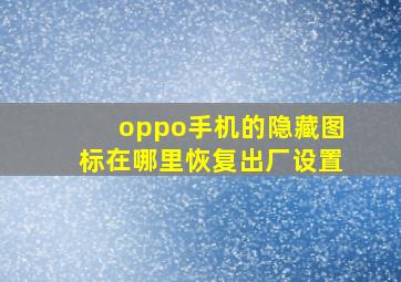 oppo手机的隐藏图标在哪里恢复出厂设置