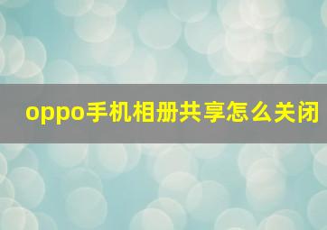 oppo手机相册共享怎么关闭