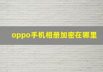 oppo手机相册加密在哪里