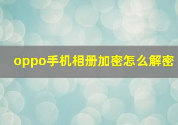 oppo手机相册加密怎么解密