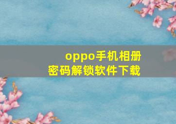 oppo手机相册密码解锁软件下载