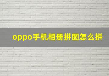 oppo手机相册拼图怎么拼