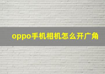 oppo手机相机怎么开广角