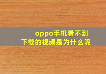 oppo手机看不到下载的视频是为什么呢