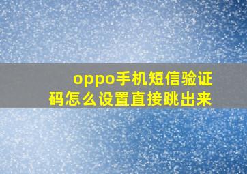 oppo手机短信验证码怎么设置直接跳出来