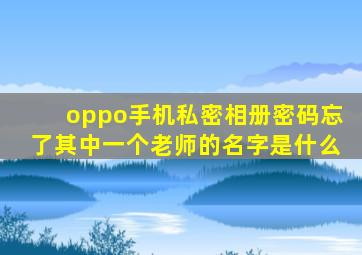 oppo手机私密相册密码忘了其中一个老师的名字是什么