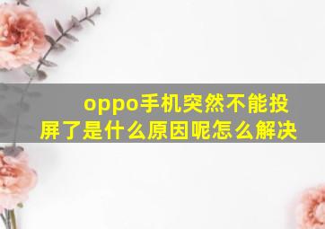 oppo手机突然不能投屏了是什么原因呢怎么解决