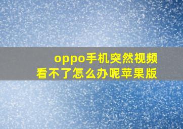 oppo手机突然视频看不了怎么办呢苹果版